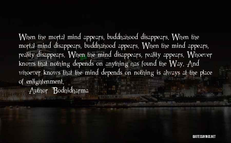Bodhidharma Quotes: When The Mortal Mind Appears, Buddhahood Disappears. When The Mortal Mind Disappears, Buddhahood Appears. When The Mind Appears, Reality Disappears.