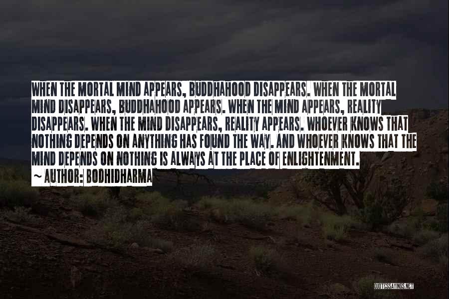 Bodhidharma Quotes: When The Mortal Mind Appears, Buddhahood Disappears. When The Mortal Mind Disappears, Buddhahood Appears. When The Mind Appears, Reality Disappears.