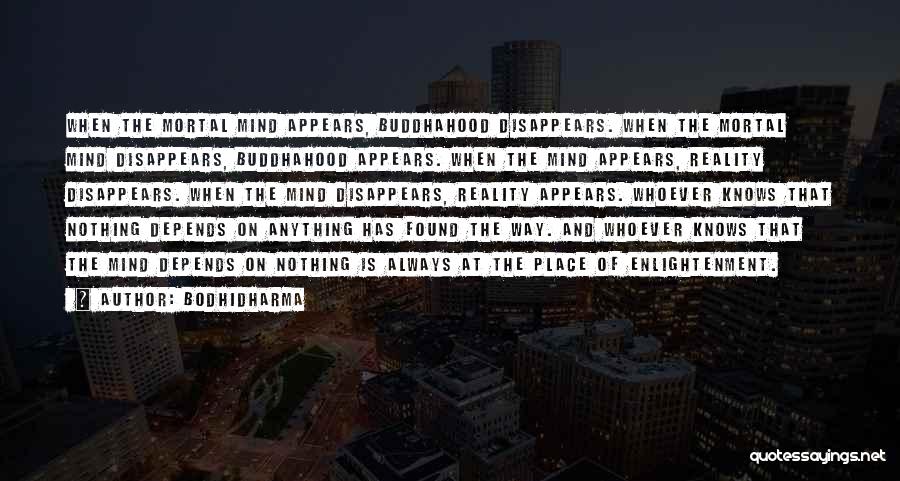 Bodhidharma Quotes: When The Mortal Mind Appears, Buddhahood Disappears. When The Mortal Mind Disappears, Buddhahood Appears. When The Mind Appears, Reality Disappears.