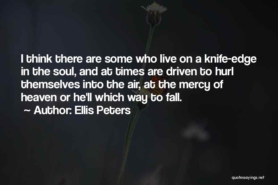 Ellis Peters Quotes: I Think There Are Some Who Live On A Knife-edge In The Soul, And At Times Are Driven To Hurl