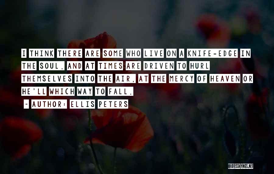 Ellis Peters Quotes: I Think There Are Some Who Live On A Knife-edge In The Soul, And At Times Are Driven To Hurl