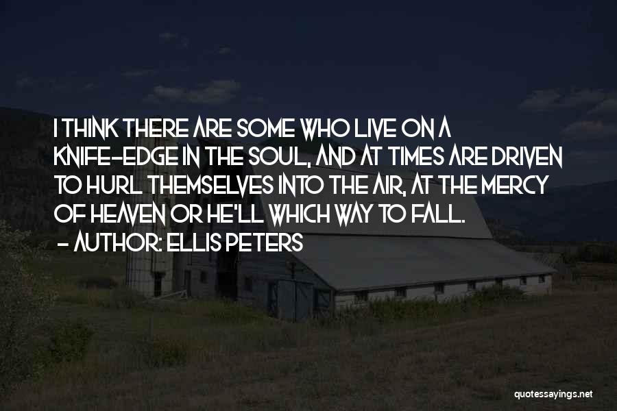 Ellis Peters Quotes: I Think There Are Some Who Live On A Knife-edge In The Soul, And At Times Are Driven To Hurl