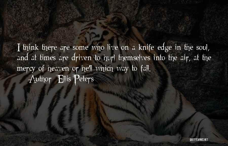 Ellis Peters Quotes: I Think There Are Some Who Live On A Knife-edge In The Soul, And At Times Are Driven To Hurl