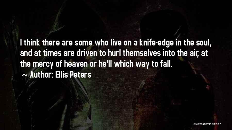 Ellis Peters Quotes: I Think There Are Some Who Live On A Knife-edge In The Soul, And At Times Are Driven To Hurl