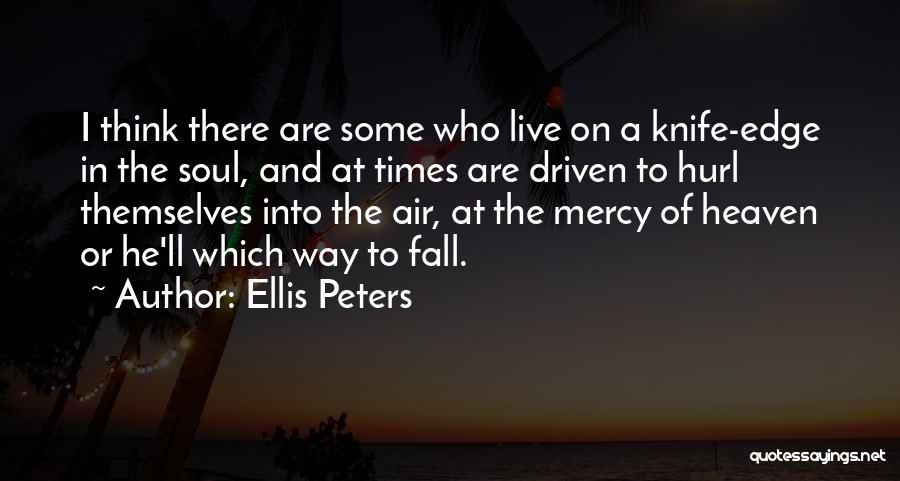 Ellis Peters Quotes: I Think There Are Some Who Live On A Knife-edge In The Soul, And At Times Are Driven To Hurl