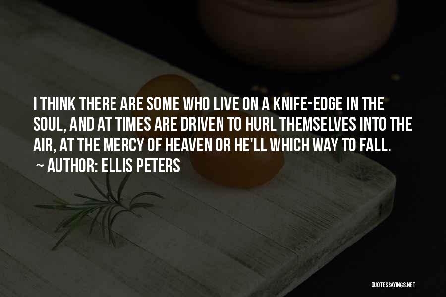 Ellis Peters Quotes: I Think There Are Some Who Live On A Knife-edge In The Soul, And At Times Are Driven To Hurl