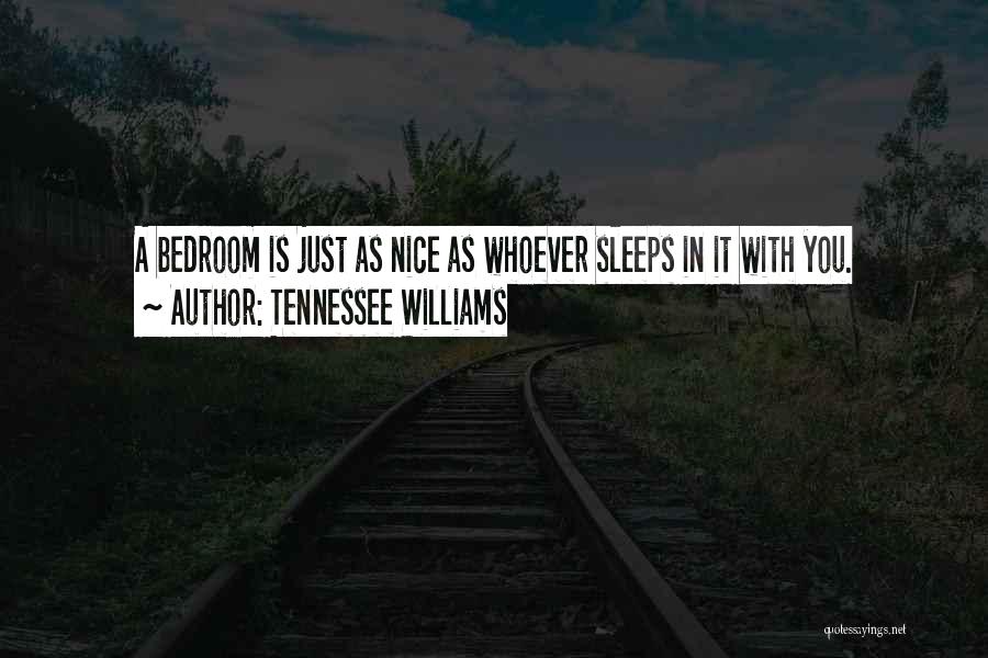 Tennessee Williams Quotes: A Bedroom Is Just As Nice As Whoever Sleeps In It With You.