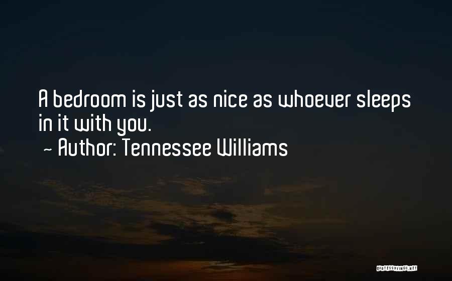 Tennessee Williams Quotes: A Bedroom Is Just As Nice As Whoever Sleeps In It With You.