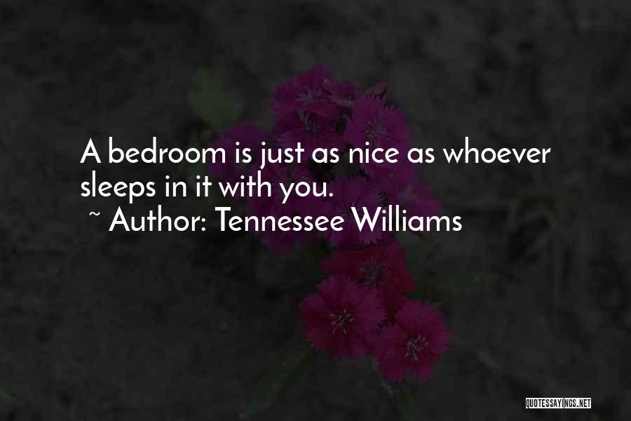 Tennessee Williams Quotes: A Bedroom Is Just As Nice As Whoever Sleeps In It With You.