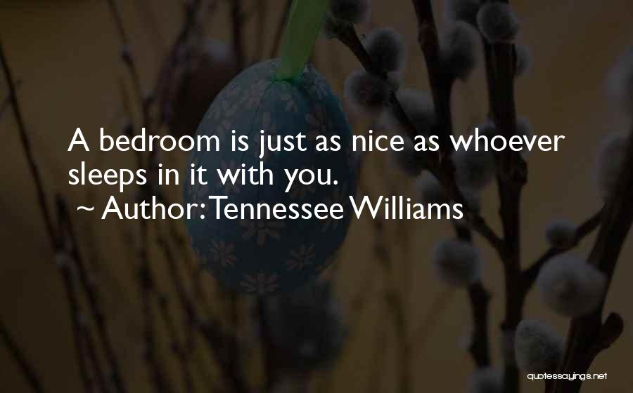 Tennessee Williams Quotes: A Bedroom Is Just As Nice As Whoever Sleeps In It With You.