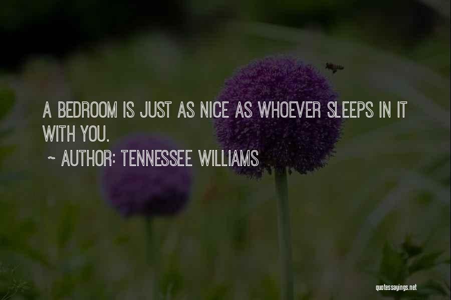 Tennessee Williams Quotes: A Bedroom Is Just As Nice As Whoever Sleeps In It With You.