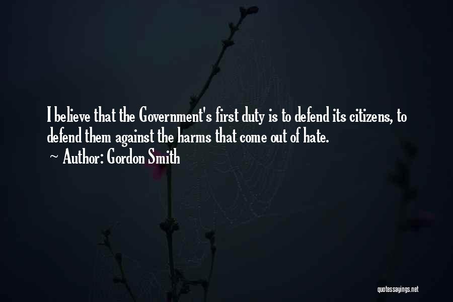 Gordon Smith Quotes: I Believe That The Government's First Duty Is To Defend Its Citizens, To Defend Them Against The Harms That Come