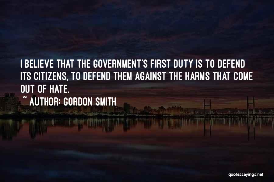 Gordon Smith Quotes: I Believe That The Government's First Duty Is To Defend Its Citizens, To Defend Them Against The Harms That Come