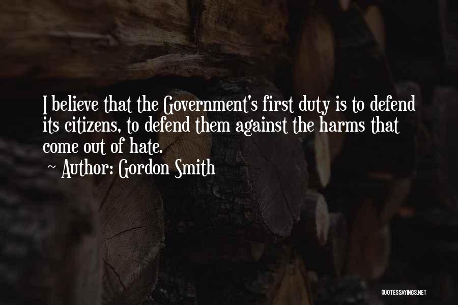 Gordon Smith Quotes: I Believe That The Government's First Duty Is To Defend Its Citizens, To Defend Them Against The Harms That Come