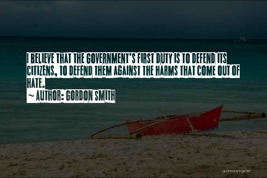 Gordon Smith Quotes: I Believe That The Government's First Duty Is To Defend Its Citizens, To Defend Them Against The Harms That Come