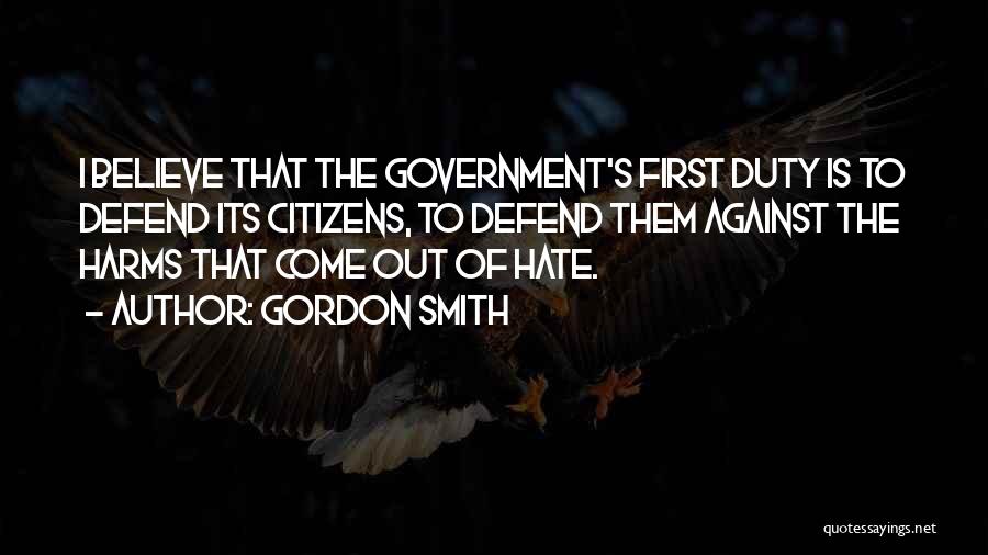 Gordon Smith Quotes: I Believe That The Government's First Duty Is To Defend Its Citizens, To Defend Them Against The Harms That Come