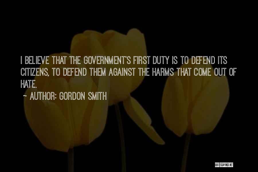 Gordon Smith Quotes: I Believe That The Government's First Duty Is To Defend Its Citizens, To Defend Them Against The Harms That Come