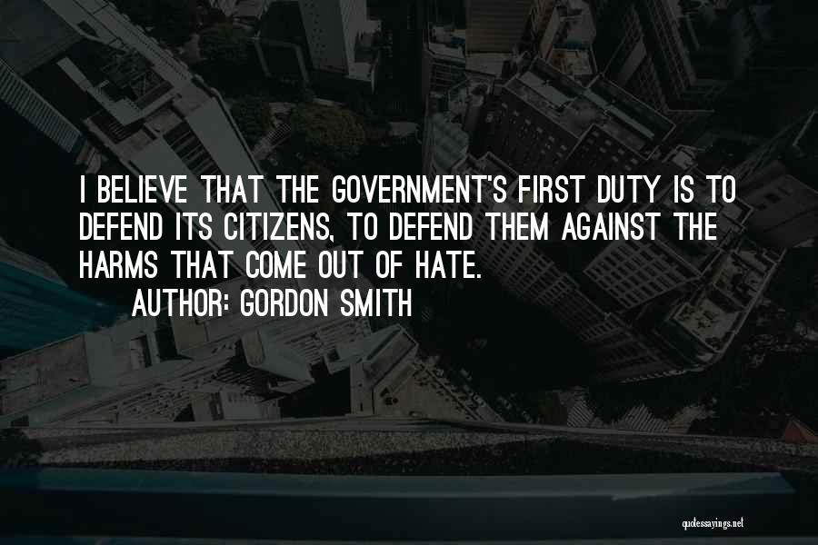 Gordon Smith Quotes: I Believe That The Government's First Duty Is To Defend Its Citizens, To Defend Them Against The Harms That Come