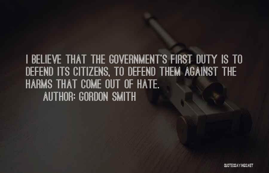 Gordon Smith Quotes: I Believe That The Government's First Duty Is To Defend Its Citizens, To Defend Them Against The Harms That Come