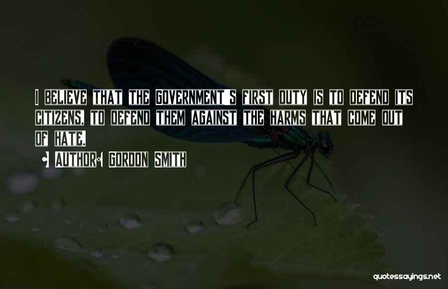 Gordon Smith Quotes: I Believe That The Government's First Duty Is To Defend Its Citizens, To Defend Them Against The Harms That Come