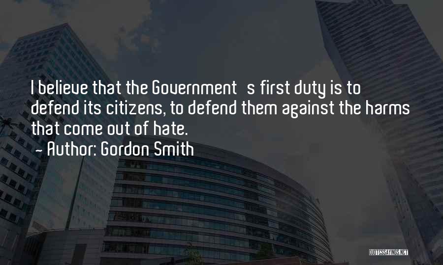 Gordon Smith Quotes: I Believe That The Government's First Duty Is To Defend Its Citizens, To Defend Them Against The Harms That Come