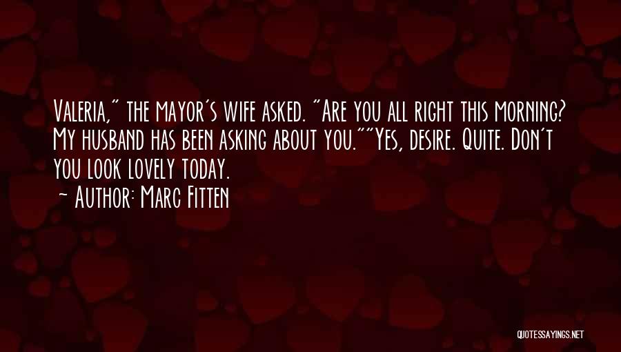 Marc Fitten Quotes: Valeria, The Mayor's Wife Asked. Are You All Right This Morning? My Husband Has Been Asking About You.yes, Desire. Quite.