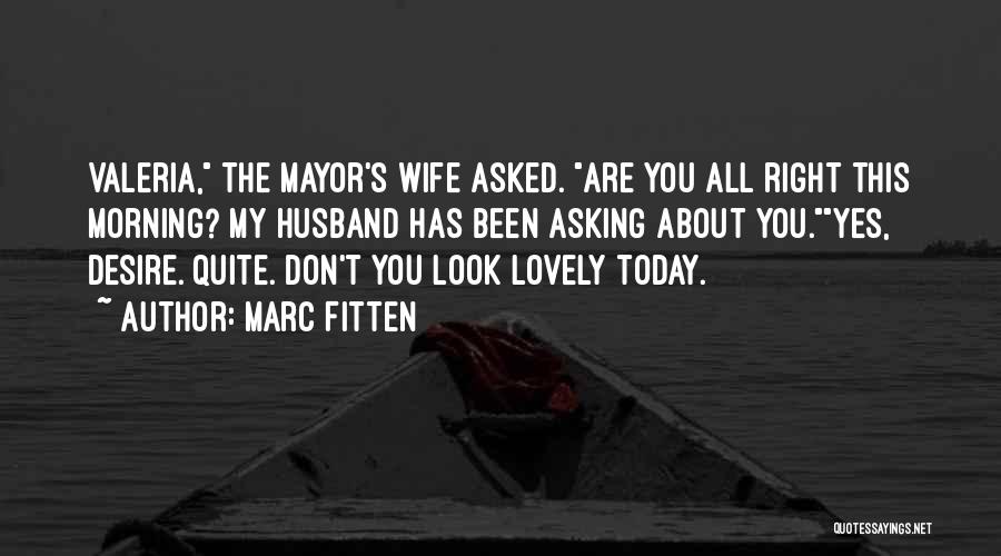 Marc Fitten Quotes: Valeria, The Mayor's Wife Asked. Are You All Right This Morning? My Husband Has Been Asking About You.yes, Desire. Quite.