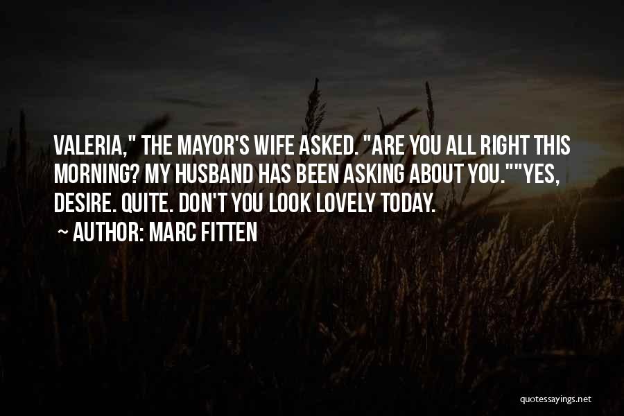 Marc Fitten Quotes: Valeria, The Mayor's Wife Asked. Are You All Right This Morning? My Husband Has Been Asking About You.yes, Desire. Quite.
