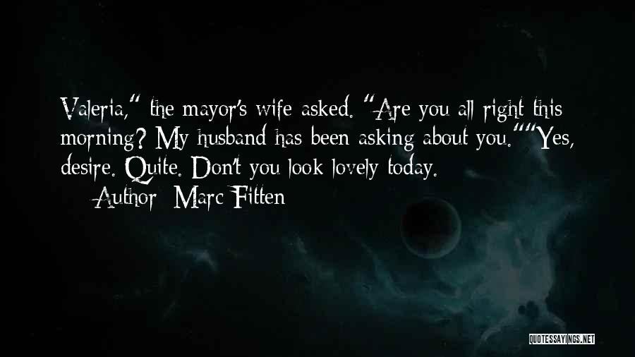 Marc Fitten Quotes: Valeria, The Mayor's Wife Asked. Are You All Right This Morning? My Husband Has Been Asking About You.yes, Desire. Quite.