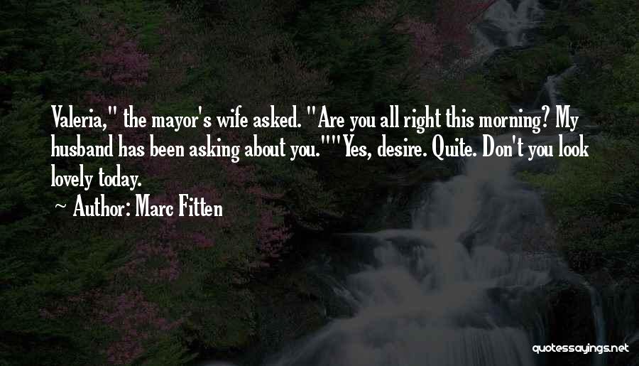 Marc Fitten Quotes: Valeria, The Mayor's Wife Asked. Are You All Right This Morning? My Husband Has Been Asking About You.yes, Desire. Quite.