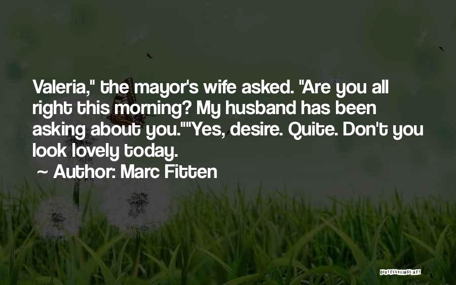 Marc Fitten Quotes: Valeria, The Mayor's Wife Asked. Are You All Right This Morning? My Husband Has Been Asking About You.yes, Desire. Quite.