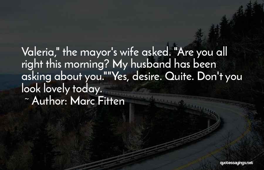 Marc Fitten Quotes: Valeria, The Mayor's Wife Asked. Are You All Right This Morning? My Husband Has Been Asking About You.yes, Desire. Quite.