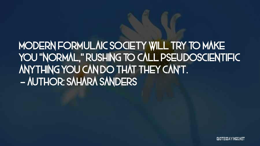 Sahara Sanders Quotes: Modern Formulaic Society Will Try To Make You Normal, Rushing To Call Pseudoscientific Anything You Can Do That They Can't.