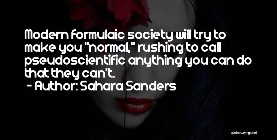 Sahara Sanders Quotes: Modern Formulaic Society Will Try To Make You Normal, Rushing To Call Pseudoscientific Anything You Can Do That They Can't.