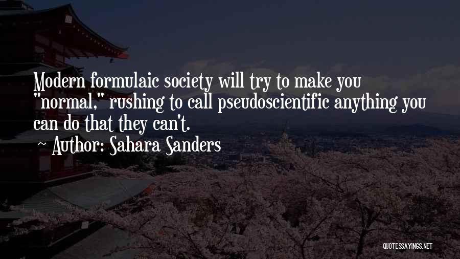 Sahara Sanders Quotes: Modern Formulaic Society Will Try To Make You Normal, Rushing To Call Pseudoscientific Anything You Can Do That They Can't.