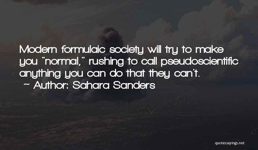 Sahara Sanders Quotes: Modern Formulaic Society Will Try To Make You Normal, Rushing To Call Pseudoscientific Anything You Can Do That They Can't.