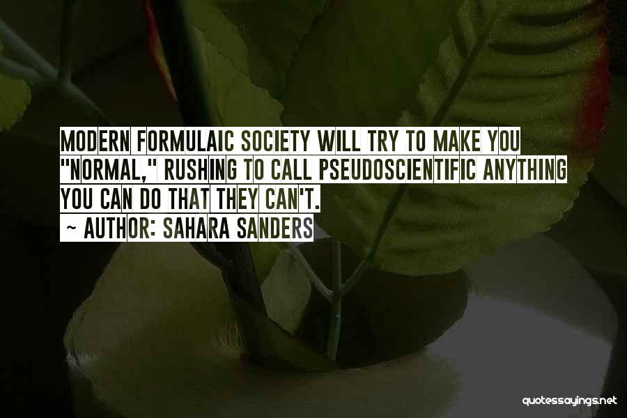 Sahara Sanders Quotes: Modern Formulaic Society Will Try To Make You Normal, Rushing To Call Pseudoscientific Anything You Can Do That They Can't.