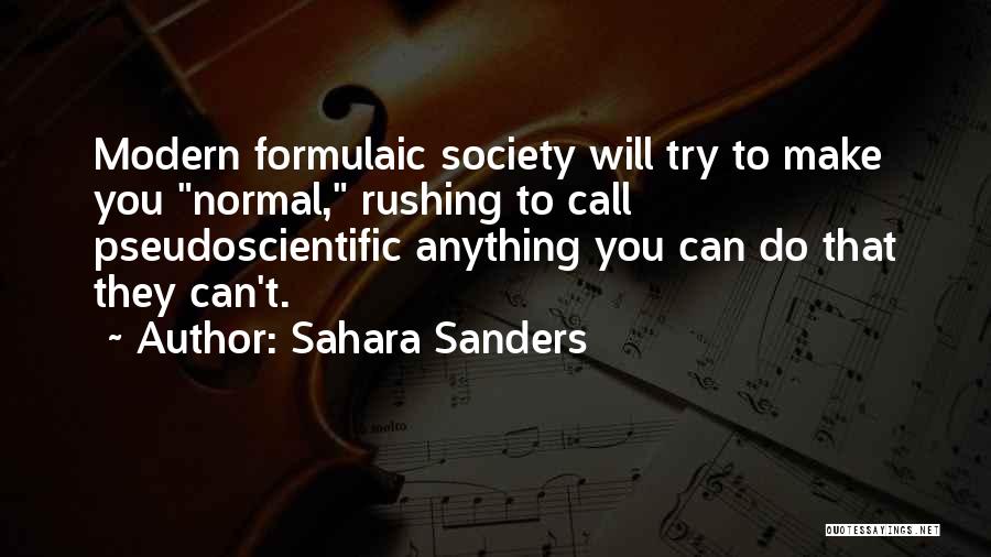 Sahara Sanders Quotes: Modern Formulaic Society Will Try To Make You Normal, Rushing To Call Pseudoscientific Anything You Can Do That They Can't.