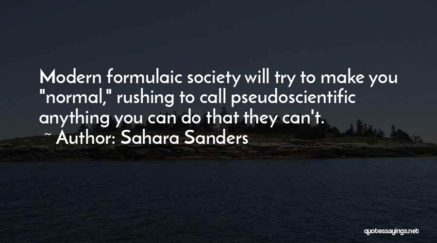 Sahara Sanders Quotes: Modern Formulaic Society Will Try To Make You Normal, Rushing To Call Pseudoscientific Anything You Can Do That They Can't.