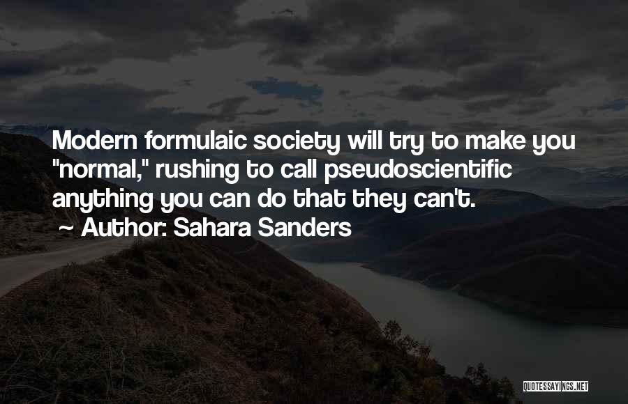 Sahara Sanders Quotes: Modern Formulaic Society Will Try To Make You Normal, Rushing To Call Pseudoscientific Anything You Can Do That They Can't.