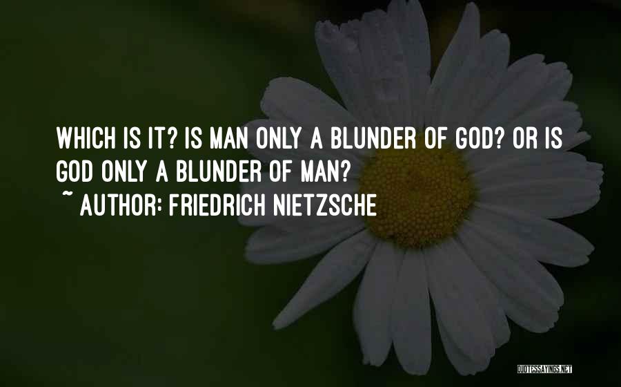 Friedrich Nietzsche Quotes: Which Is It? Is Man Only A Blunder Of God? Or Is God Only A Blunder Of Man?