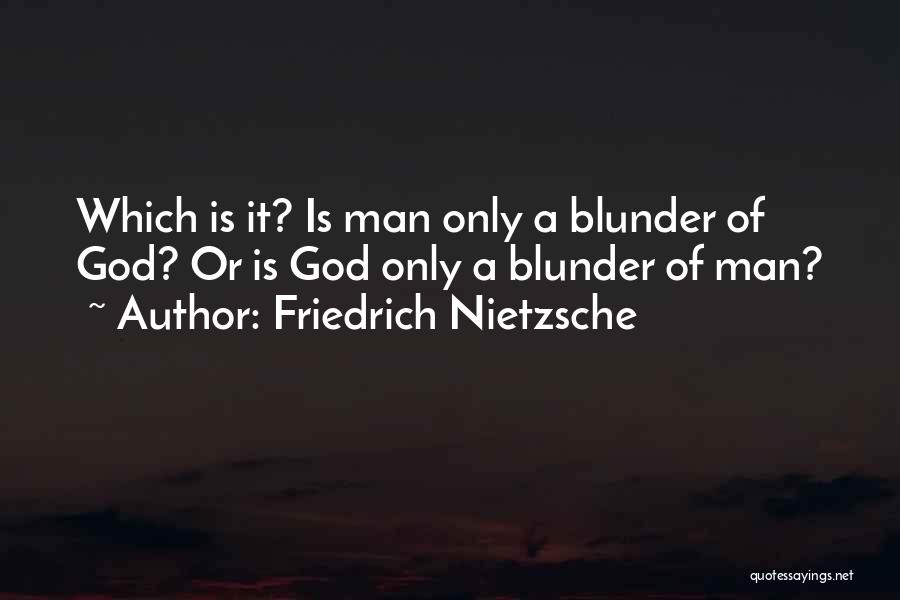 Friedrich Nietzsche Quotes: Which Is It? Is Man Only A Blunder Of God? Or Is God Only A Blunder Of Man?