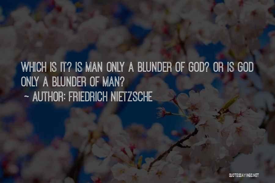 Friedrich Nietzsche Quotes: Which Is It? Is Man Only A Blunder Of God? Or Is God Only A Blunder Of Man?