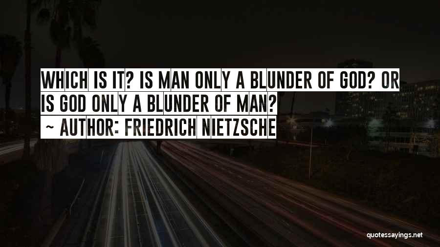 Friedrich Nietzsche Quotes: Which Is It? Is Man Only A Blunder Of God? Or Is God Only A Blunder Of Man?
