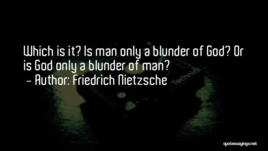 Friedrich Nietzsche Quotes: Which Is It? Is Man Only A Blunder Of God? Or Is God Only A Blunder Of Man?