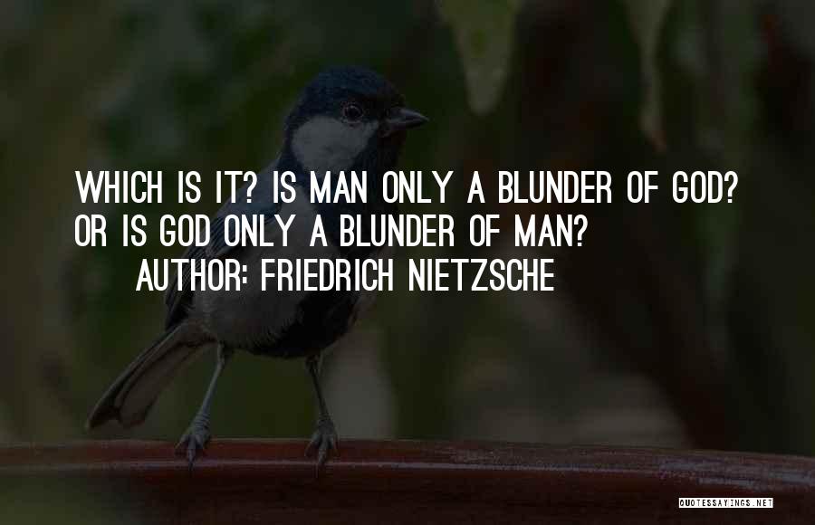 Friedrich Nietzsche Quotes: Which Is It? Is Man Only A Blunder Of God? Or Is God Only A Blunder Of Man?