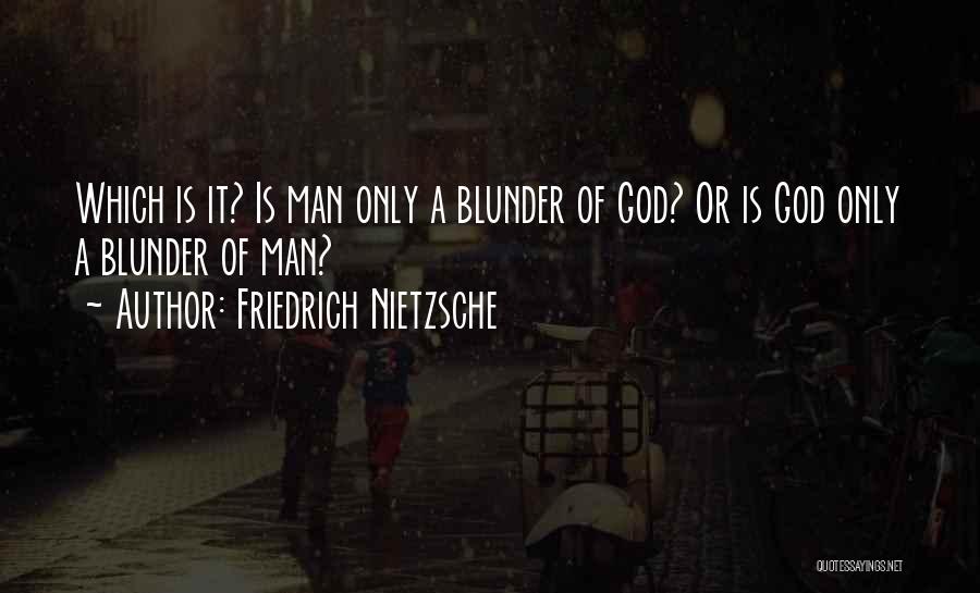 Friedrich Nietzsche Quotes: Which Is It? Is Man Only A Blunder Of God? Or Is God Only A Blunder Of Man?