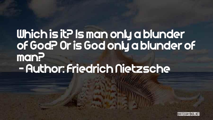 Friedrich Nietzsche Quotes: Which Is It? Is Man Only A Blunder Of God? Or Is God Only A Blunder Of Man?