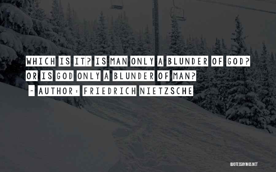 Friedrich Nietzsche Quotes: Which Is It? Is Man Only A Blunder Of God? Or Is God Only A Blunder Of Man?