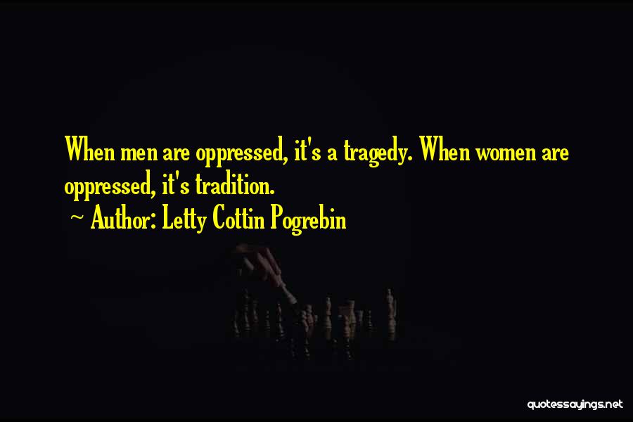 Letty Cottin Pogrebin Quotes: When Men Are Oppressed, It's A Tragedy. When Women Are Oppressed, It's Tradition.